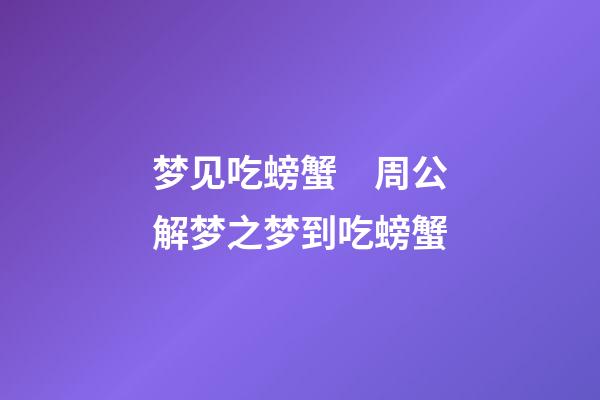 梦见吃螃蟹　周公解梦之梦到吃螃蟹